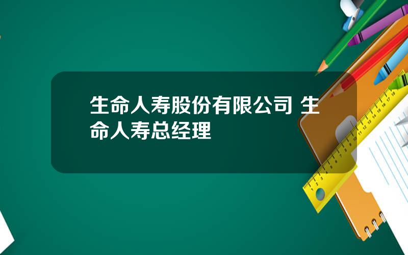 生命人寿股份有限公司 生命人寿总经理